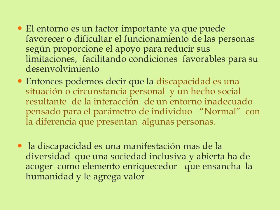 El entorno es un factor importante ya que puede favorecer o dificultar el funcionamiento de las personas según proporcione el apoyo para reducir sus limitaciones, facilitando condiciones favorables para su desenvolvimiento