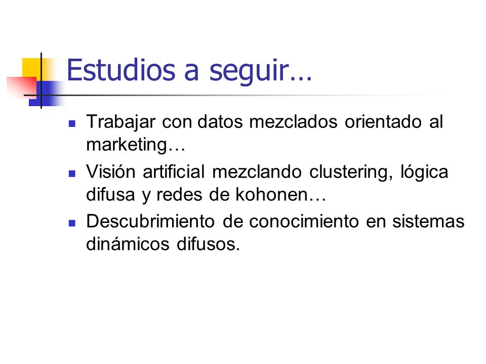 Estudios a seguir… Trabajar con datos mezclados orientado al marketing… Visión artificial mezclando clustering, lógica difusa y redes de kohonen…
