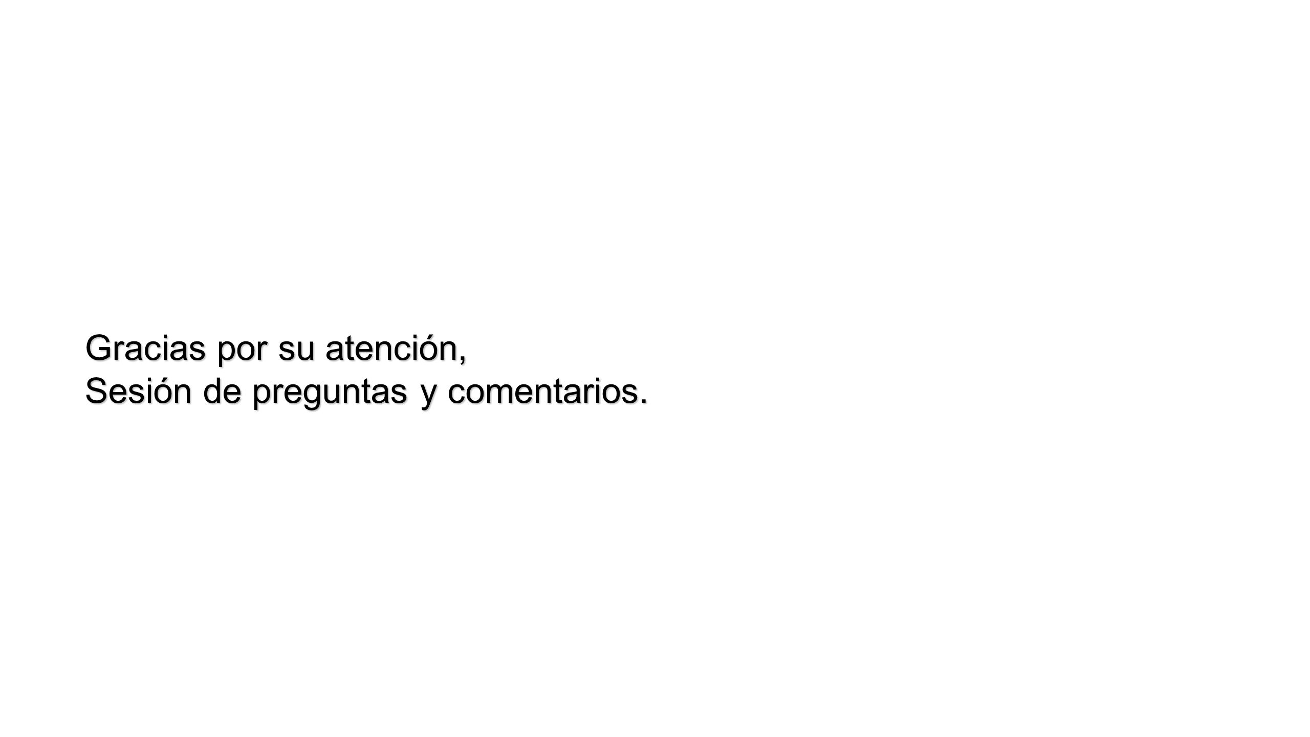 Gracias por su atención, Sesión de preguntas y comentarios.