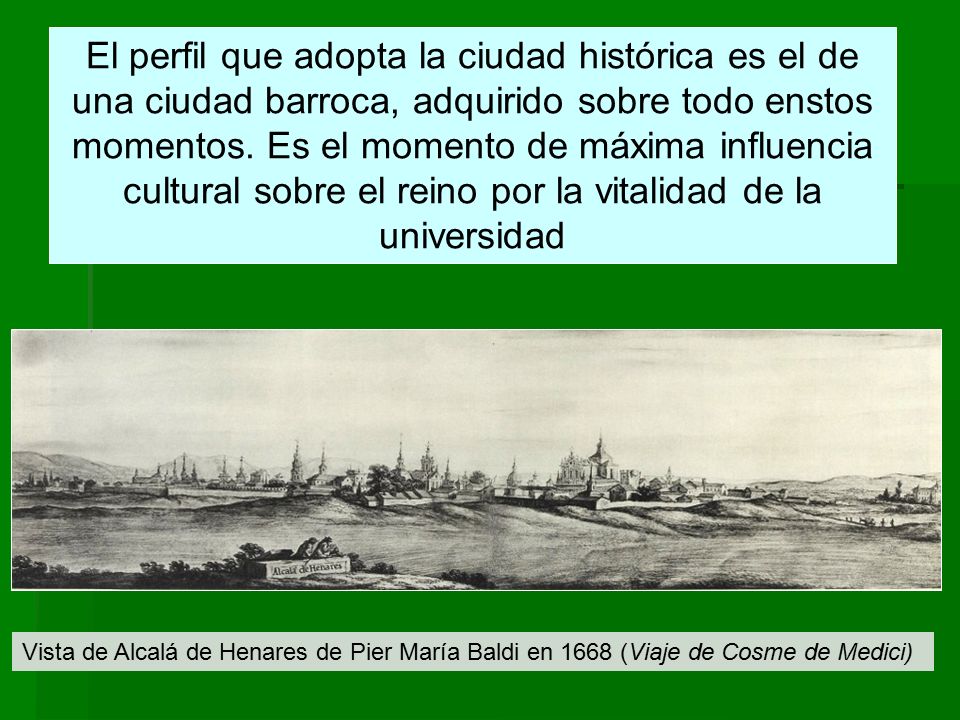 El perfil que adopta la ciudad histórica es el de una ciudad barroca, adquirido sobre todo enstos momentos. Es el momento de máxima influencia cultural sobre el reino por la vitalidad de la universidad