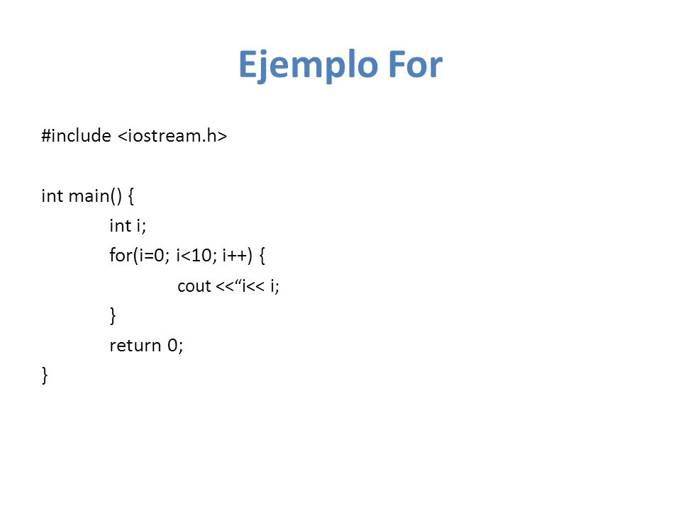 Ejemplo For #include <iostream.h> int main() { int i; for(i=0; i<10; i++) { cout << i<< i; } return 0;