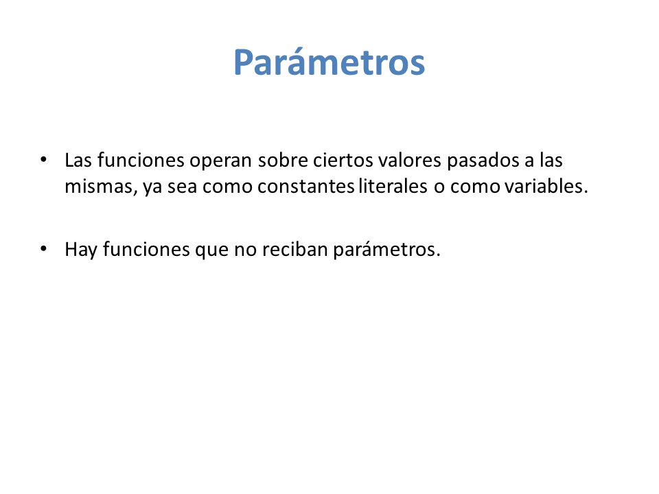 Parámetros Las funciones operan sobre ciertos valores pasados a las mismas, ya sea como constantes literales o como variables.
