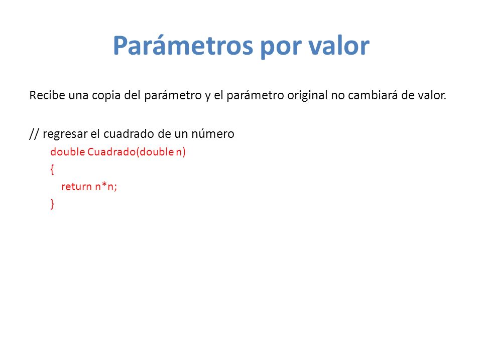 Parámetros por valor Recibe una copia del parámetro y el parámetro original no cambiará de valor. // regresar el cuadrado de un número.