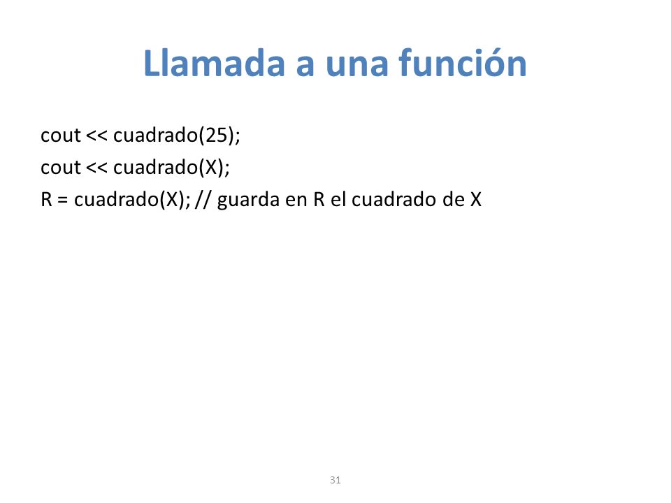 Llamada a una función cout << cuadrado(25); cout << cuadrado(X); R = cuadrado(X); // guarda en R el cuadrado de X