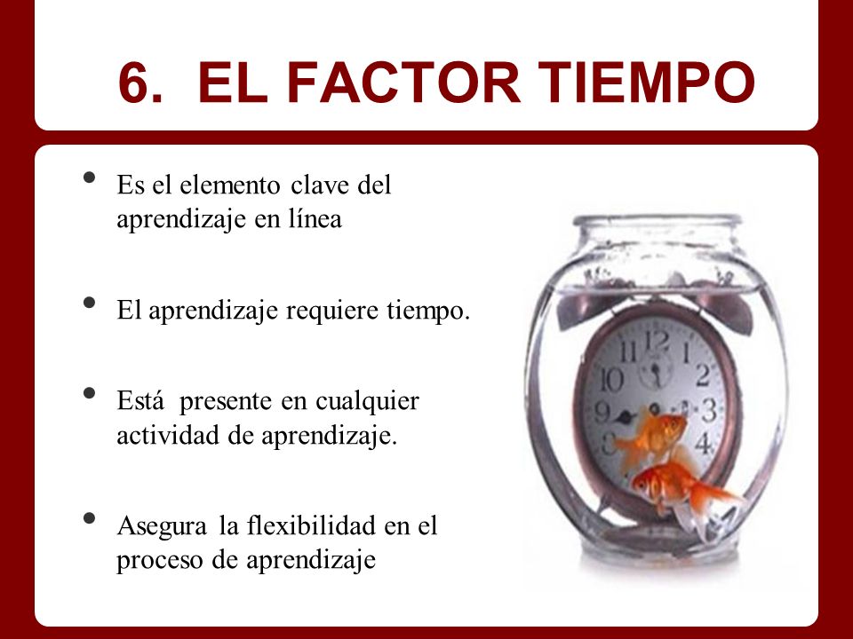 6. EL FACTOR TIEMPO Es el elemento clave del aprendizaje en línea
