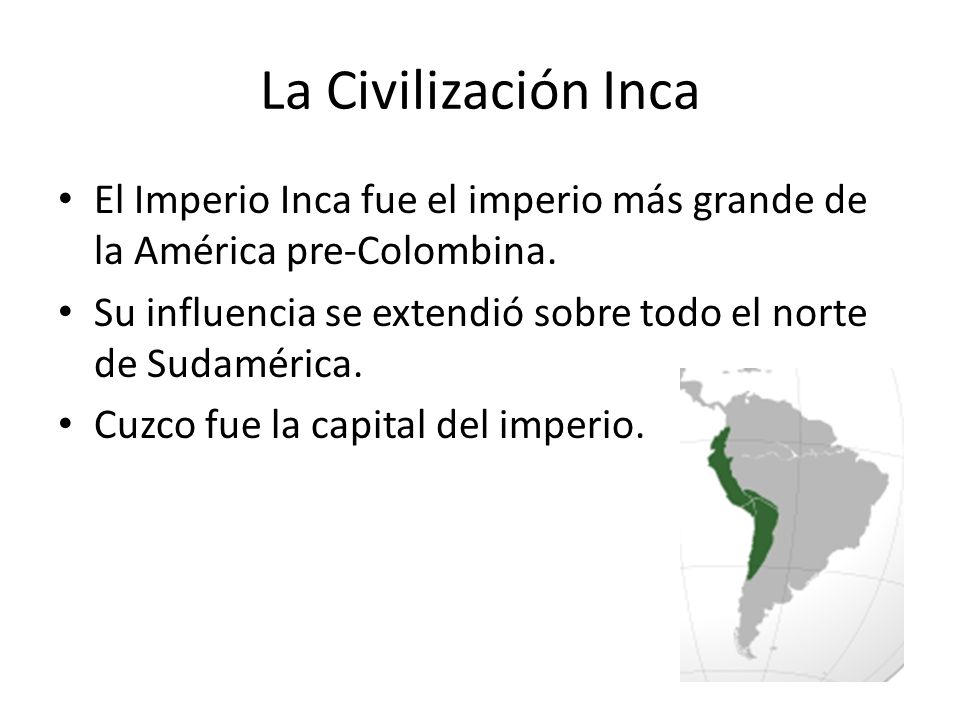 La Civilización Inca El Imperio Inca fue el imperio más grande de la América pre-Colombina.