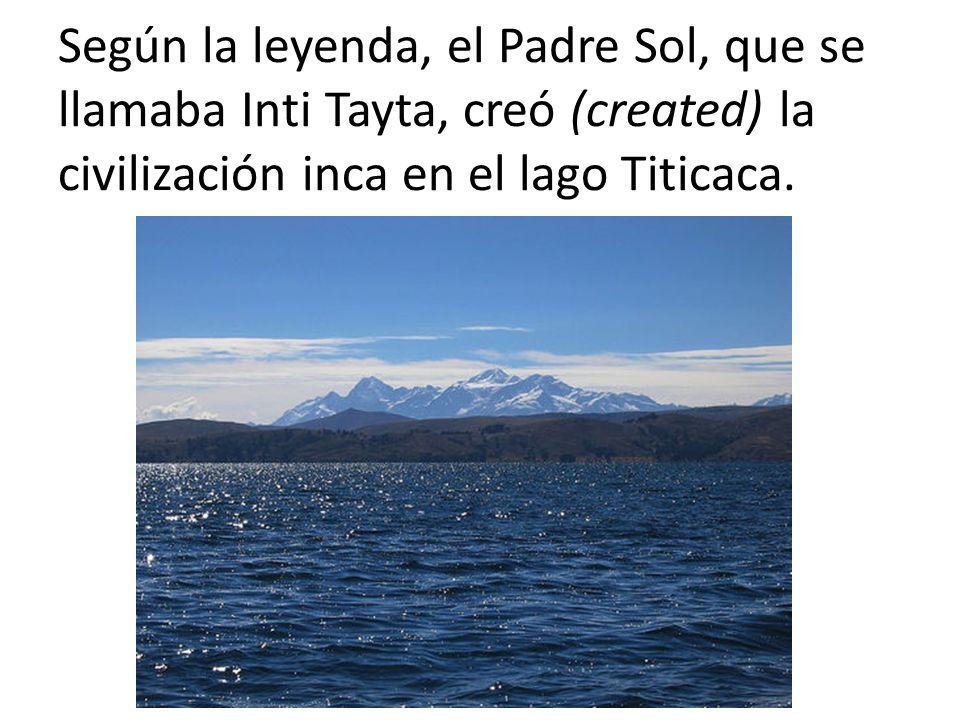 Según la leyenda, el Padre Sol, que se llamaba Inti Tayta, creó (created) la civilización inca en el lago Titicaca.