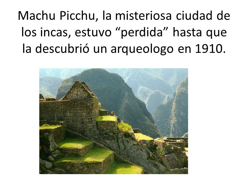 Machu Picchu, la misteriosa ciudad de los incas, estuvo perdida hasta que la descubrió un arqueologo en 1910.