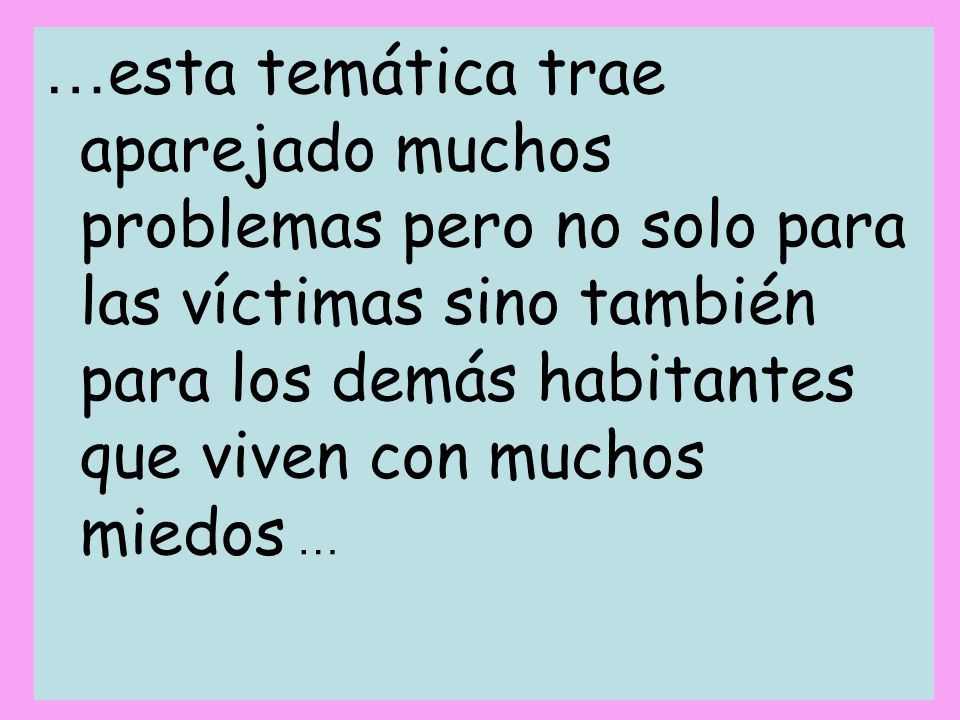 …esta temática trae aparejado muchos problemas pero no solo para las víctimas sino también para los demás habitantes que viven con muchos miedos …