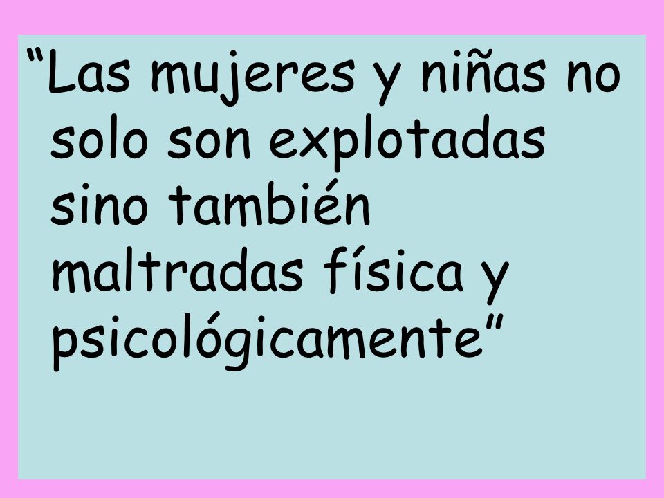 Las mujeres y niñas no solo son explotadas sino también maltradas física y psicológicamente