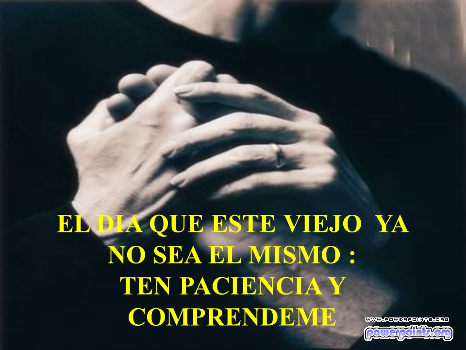 EL DIA QUE ESTE VIEJO YA NO SEA EL MISMO : TEN PACIENCIA Y COMPRENDEME