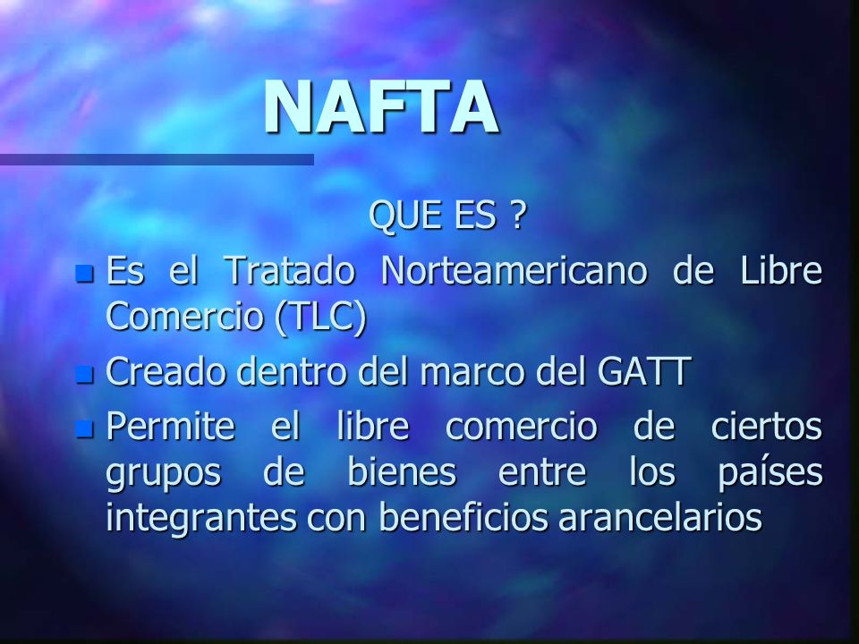 NAFTA QUE ES Es el Tratado Norteamericano de Libre Comercio (TLC)