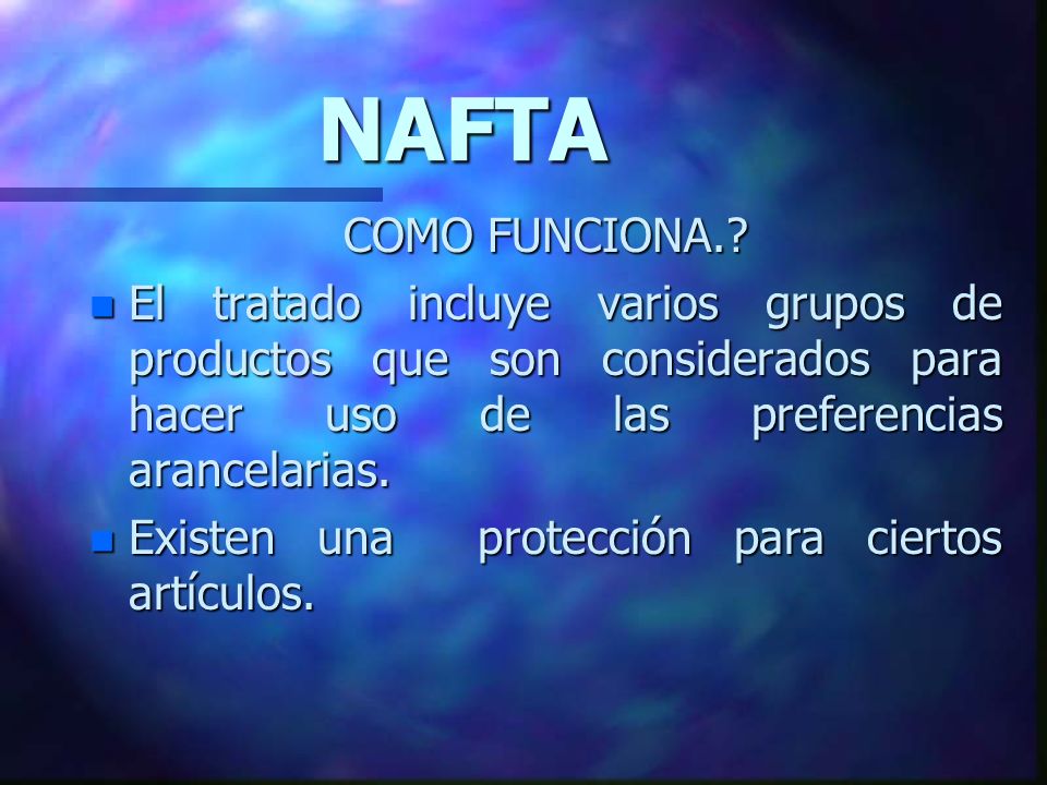 NAFTA COMO FUNCIONA. El tratado incluye varios grupos de productos que son considerados para hacer uso de las preferencias arancelarias.
