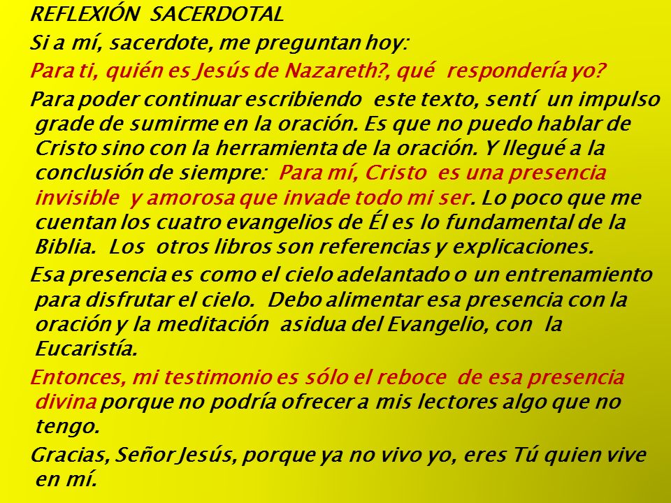 REFLEXIÓN SACERDOTAL Si a mí, sacerdote, me preguntan hoy: Para ti, quién es Jesús de Nazareth , qué respondería yo.