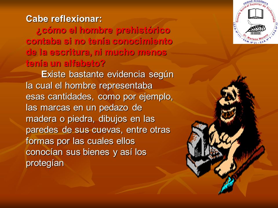 Cabe reflexionar: ¿cómo el hombre prehistórico contaba si no tenía conocimiento de la escritura, ni mucho menos tenía un alfabeto