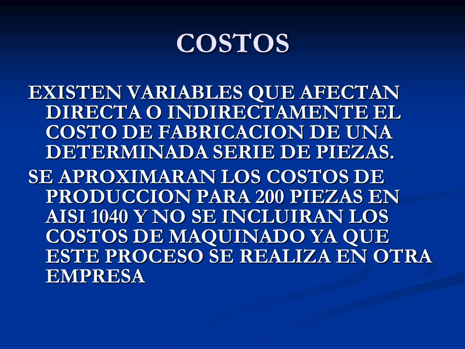 COSTOS EXISTEN VARIABLES QUE AFECTAN DIRECTA O INDIRECTAMENTE EL COSTO DE FABRICACION DE UNA DETERMINADA SERIE DE PIEZAS.