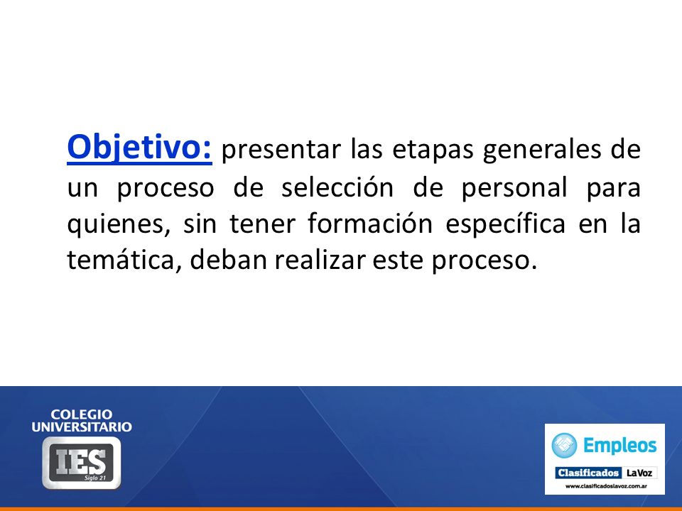 Objetivo: presentar las etapas generales de un proceso de selección de personal para quienes, sin tener formación específica en la temática, deban realizar este proceso.