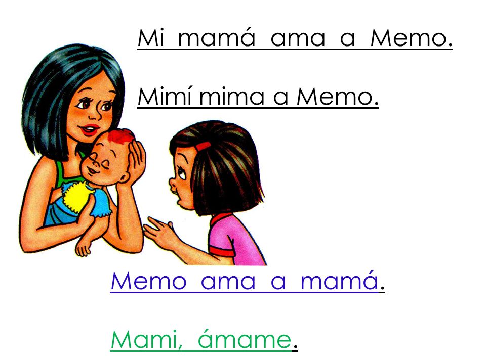 Mi mamá ama a Memo. Mimí mima a Memo. Memo ama a mamá. Mami, ámame.