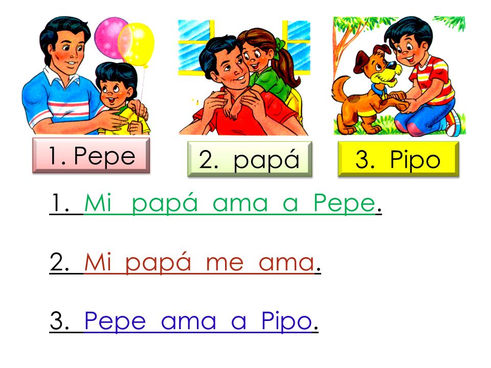 1. Pepe 2. papá. 3. Pipo. 1. Mi papá ama a Pepe.