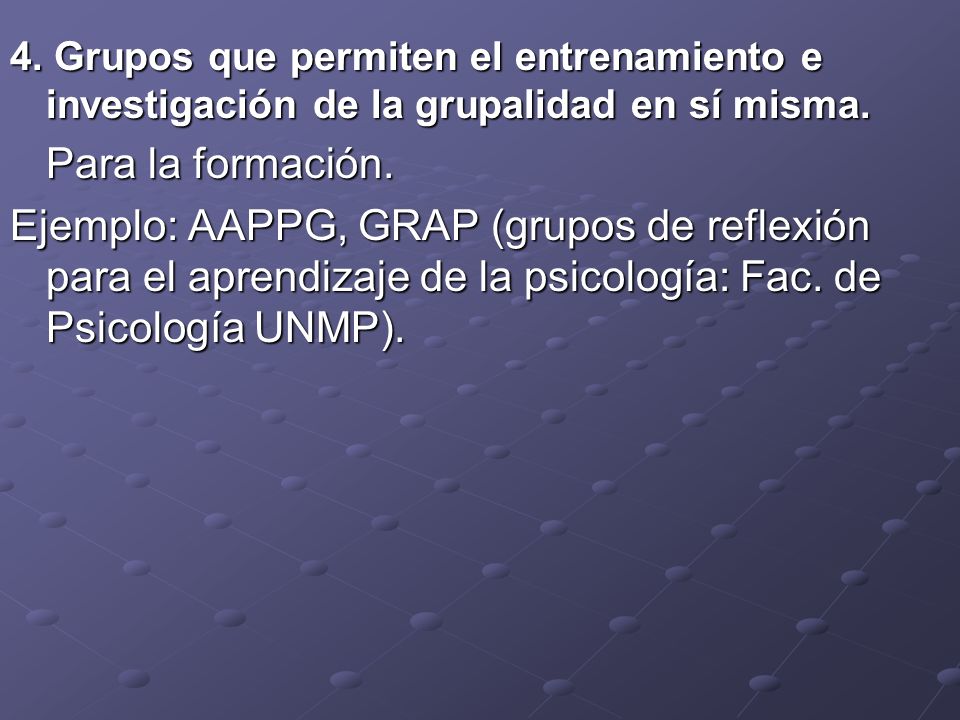 4. Grupos que permiten el entrenamiento e investigación de la grupalidad en sí misma.