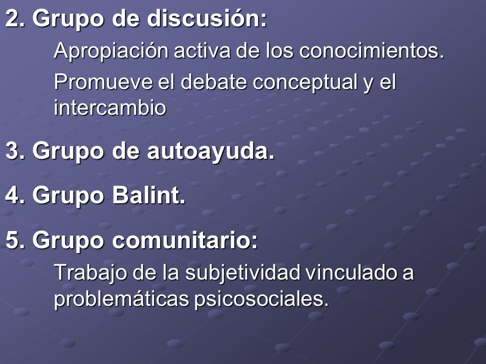 2. Grupo de discusión: 3. Grupo de autoayuda. 4. Grupo Balint.
