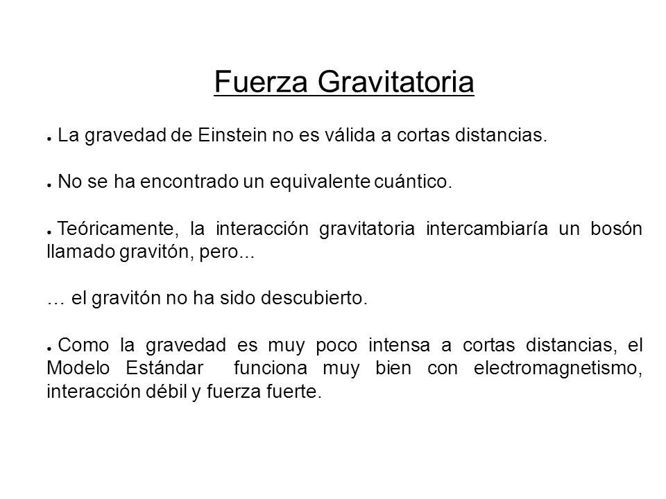 Fuerza Gravitatoria La gravedad de Einstein no es válida a cortas distancias. No se ha encontrado un equivalente cuántico.