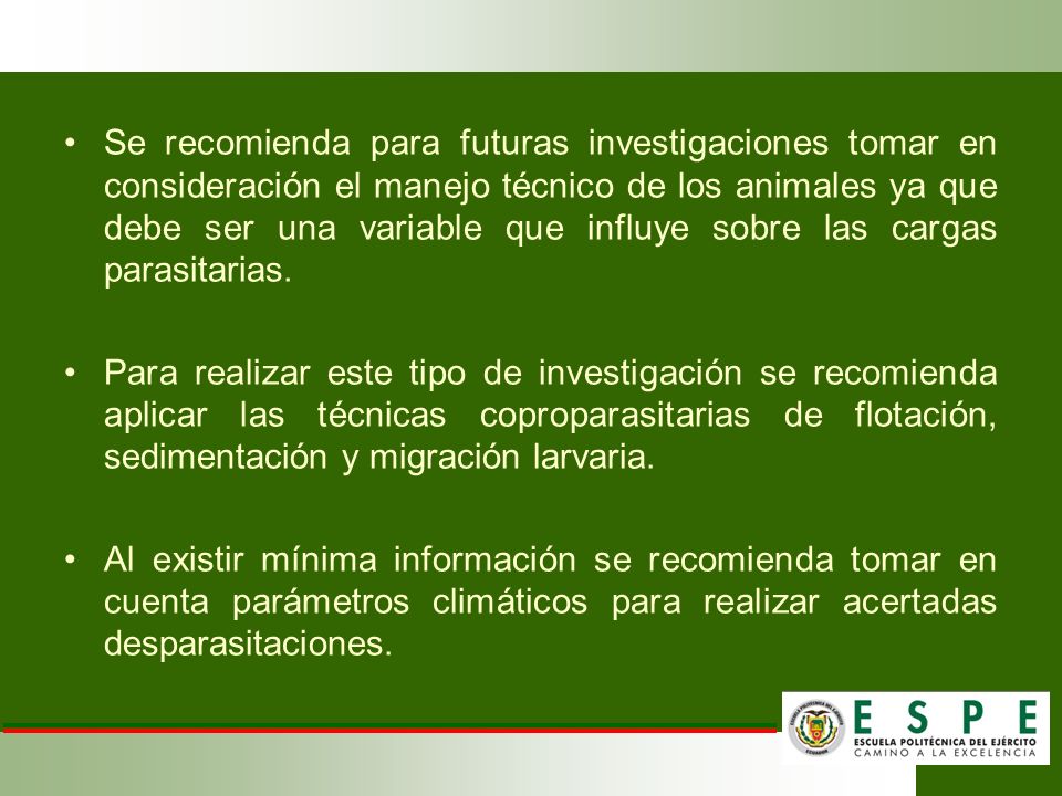 Se recomienda para futuras investigaciones tomar en consideración el manejo técnico de los animales ya que debe ser una variable que influye sobre las cargas parasitarias.