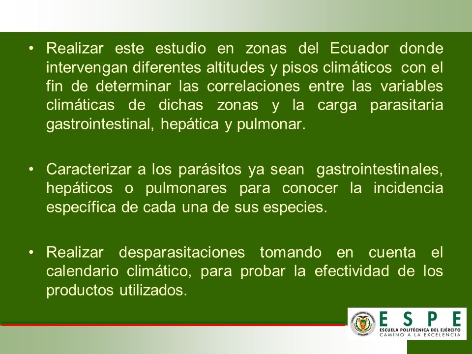 Realizar este estudio en zonas del Ecuador donde intervengan diferentes altitudes y pisos climáticos con el fin de determinar las correlaciones entre las variables climáticas de dichas zonas y la carga parasitaria gastrointestinal, hepática y pulmonar.