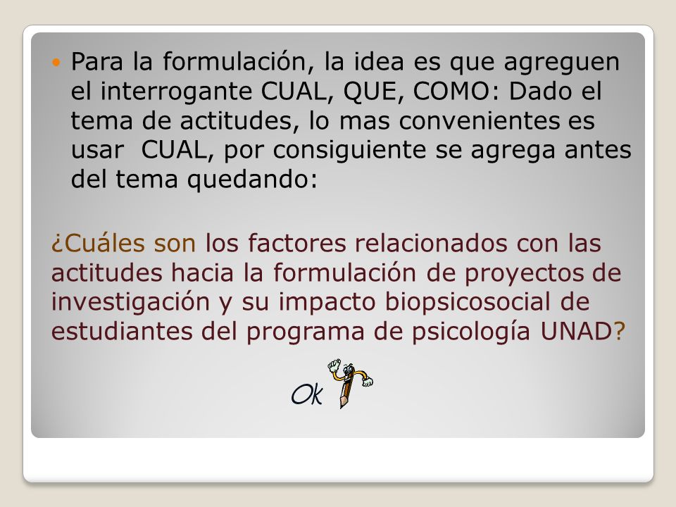 Para la formulación, la idea es que agreguen el interrogante CUAL, QUE, COMO: Dado el tema de actitudes, lo mas convenientes es usar CUAL, por consiguiente se agrega antes del tema quedando: