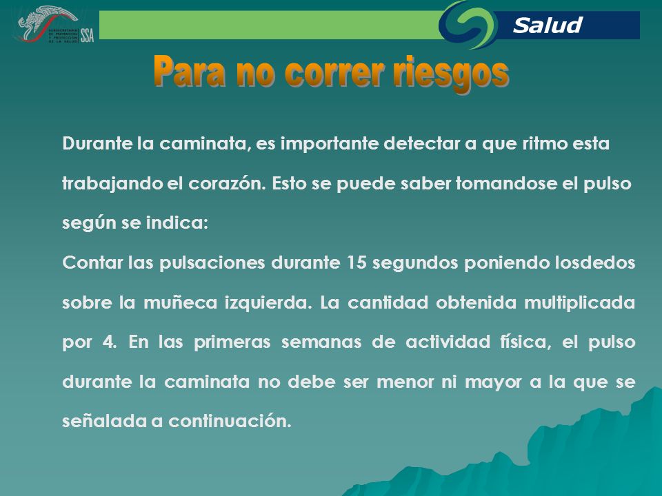 Para no correr riesgos Durante la caminata, es importante detectar a que ritmo esta. trabajando el corazón. Esto se puede saber tomandose el pulso.