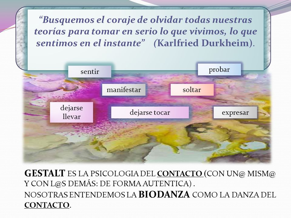 Busquemos el coraje de olvidar todas nuestras teorías para tomar en serio lo que vivimos, lo que sentimos en el instante (Karlfried Durkheim).