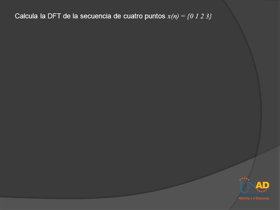 Calcula la DFT de la secuencia de cuatro puntos x(n) = { }