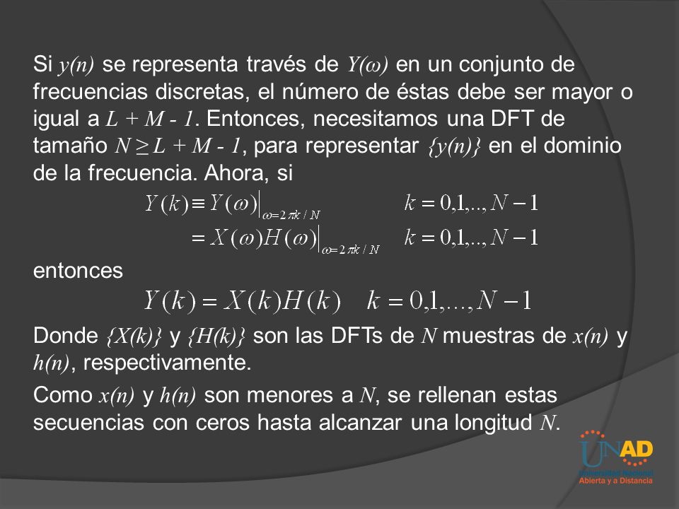 Si y(n) se representa través de Y(ω) en un conjunto de frecuencias discretas, el número de éstas debe ser mayor o igual a L + M - 1. Entonces, necesitamos una DFT de tamaño N ≥ L + M - 1, para representar {y(n)} en el dominio de la frecuencia. Ahora, si