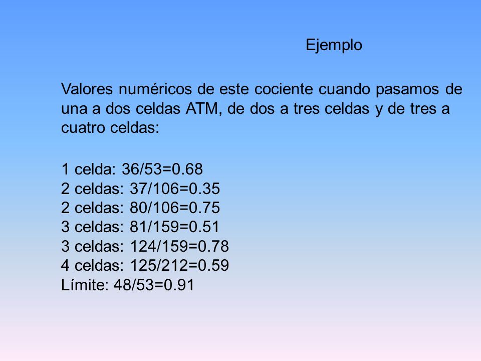 Ejemplo Valores numéricos de este cociente cuando pasamos de una a dos celdas ATM, de dos a tres celdas y de tres a cuatro celdas: