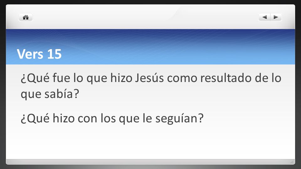 Vers 15 ¿Qué fue lo que hizo Jesús como resultado de lo que sabía.