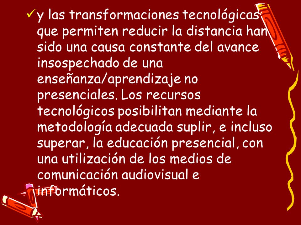 y las transformaciones tecnológicas: que permiten reducir la distancia han sido una causa constante del avance insospechado de una enseñanza/aprendizaje no presenciales.