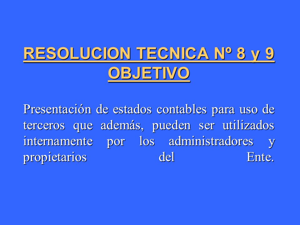 RESOLUCION TECNICA Nº 8 y 9 OBJETIVO Presentación de estados contables para uso de terceros que además, pueden ser utilizados internamente por los administradores y propietarios del Ente.