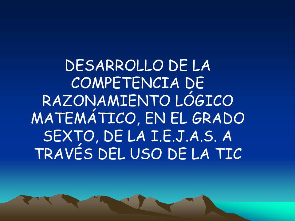 DESARROLLO DE LA COMPETENCIA DE RAZONAMIENTO LÓGICO MATEMÁTICO, EN EL GRADO SEXTO, DE LA I.E.J.A.S.