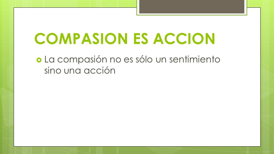 COMPASION ES ACCION La compasión no es sólo un sentimiento sino una acción