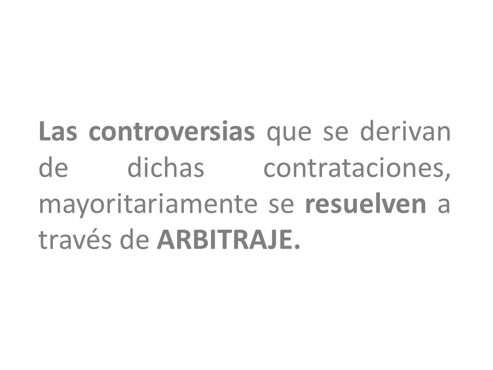 Las controversias que se derivan de dichas contrataciones, mayoritariamente se resuelven a través de ARBITRAJE.