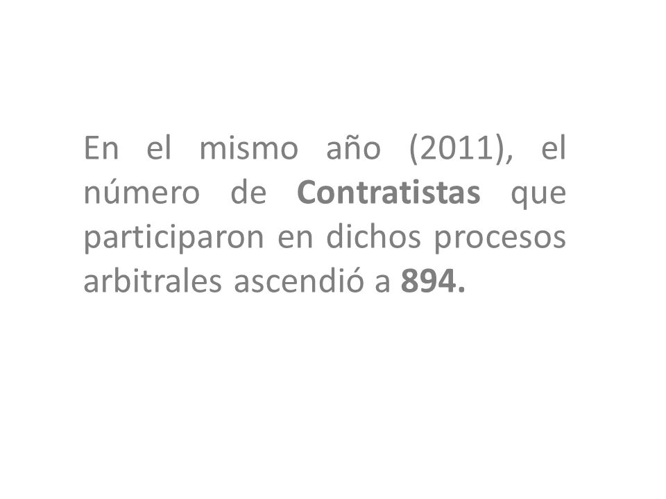 En el mismo año (2011), el número de Contratistas que participaron en dichos procesos arbitrales ascendió a 894.