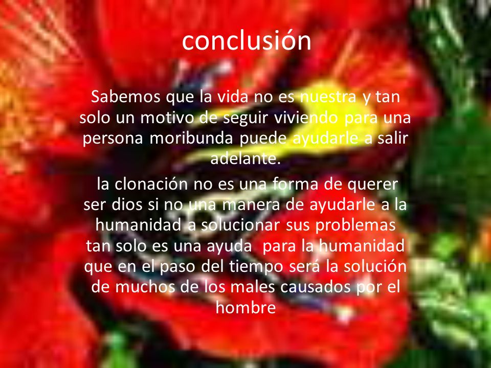 conclusión Sabemos que la vida no es nuestra y tan solo un motivo de seguir viviendo para una persona moribunda puede ayudarle a salir adelante.