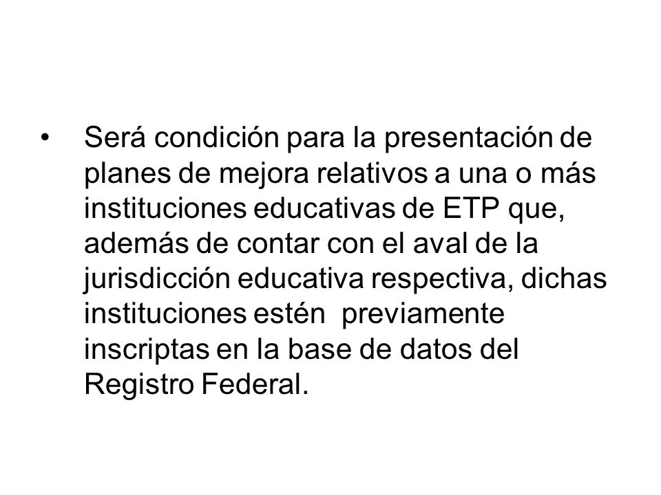 Será condición para la presentación de planes de mejora relativos a una o más instituciones educativas de ETP que, además de contar con el aval de la jurisdicción educativa respectiva, dichas instituciones estén previamente inscriptas en la base de datos del Registro Federal.