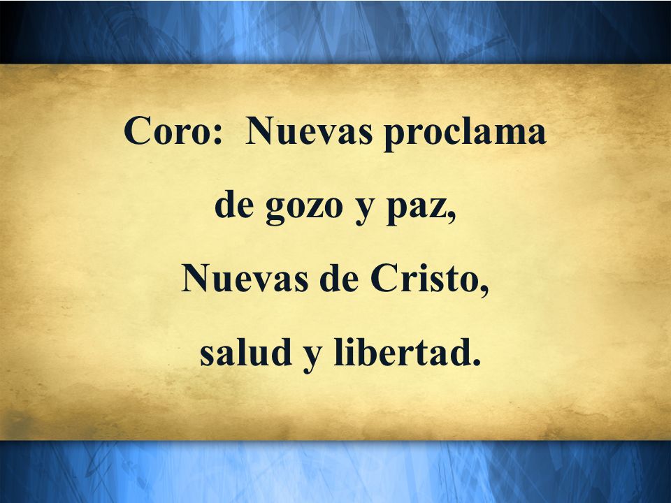 Coro: Nuevas proclama de gozo y paz, Nuevas de Cristo, salud y libertad.