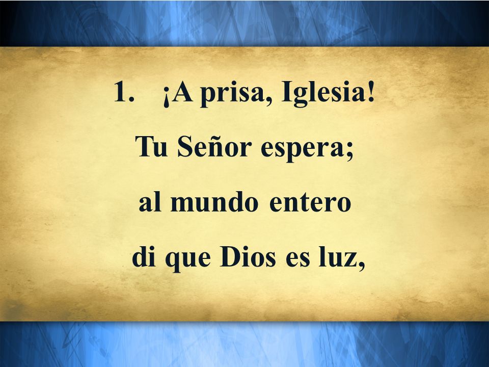 ¡A prisa, Iglesia! Tu Señor espera; al mundo entero di que Dios es luz,