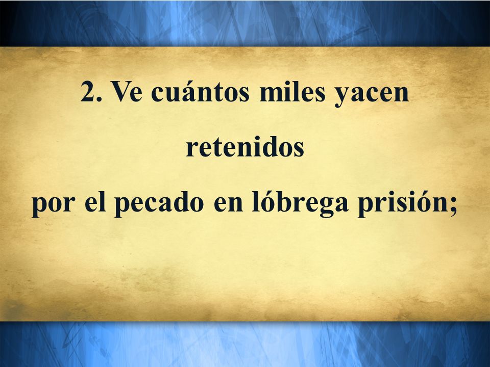 2. Ve cuántos miles yacen retenidos por el pecado en lóbrega prisión;