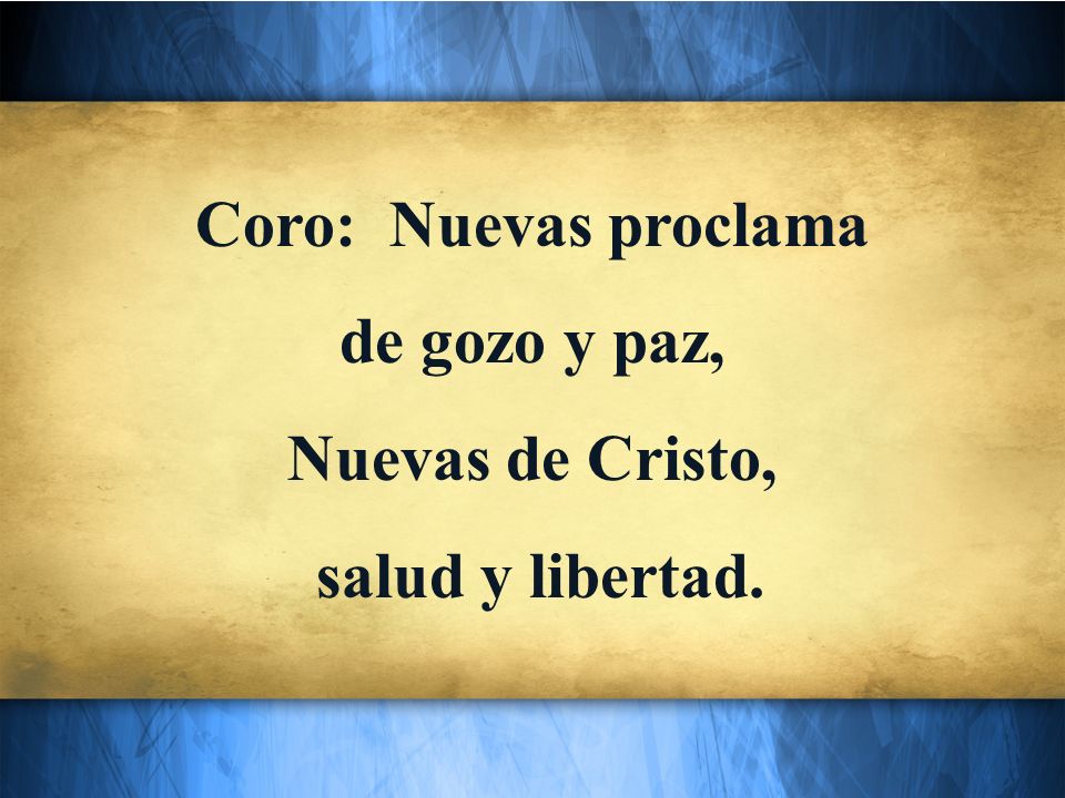Coro: Nuevas proclama de gozo y paz, Nuevas de Cristo, salud y libertad.