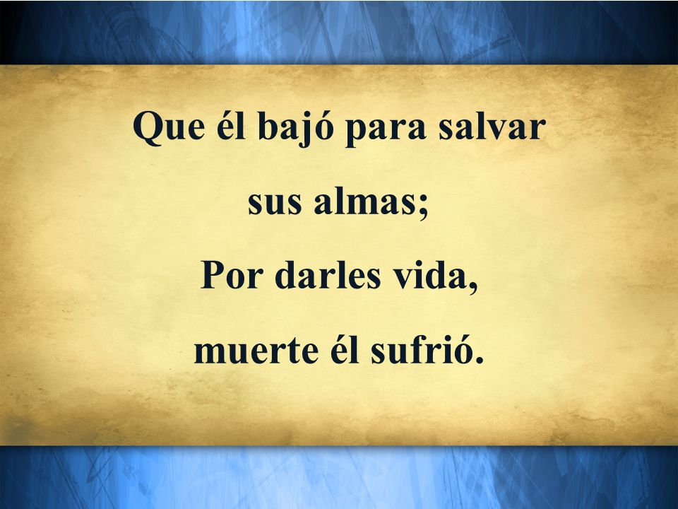 Que él bajó para salvar sus almas; Por darles vida, muerte él sufrió.