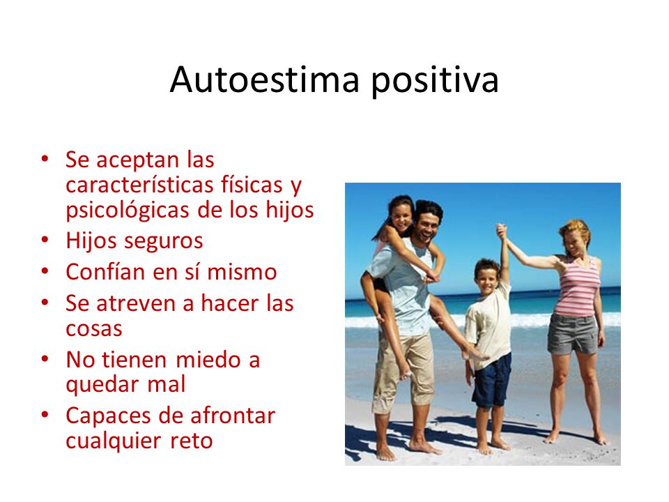 Autoestima positiva Se aceptan las características físicas y psicológicas de los hijos. Hijos seguros.