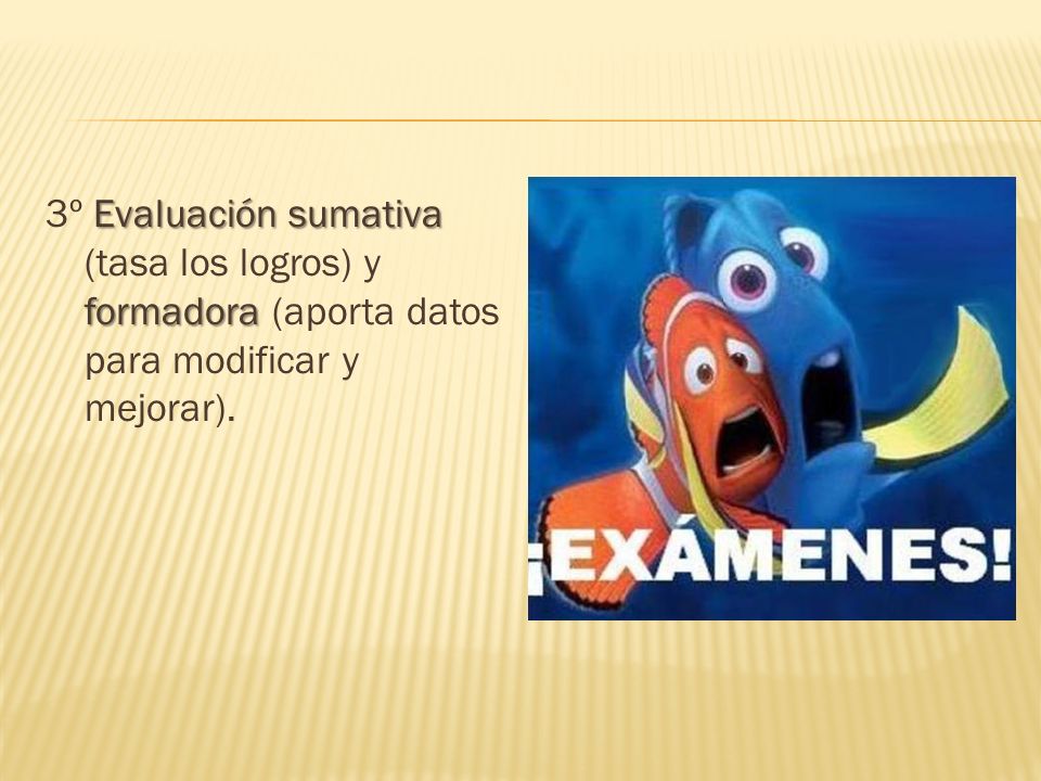 3º Evaluación sumativa (tasa los logros) y formadora (aporta datos para modificar y mejorar).